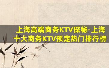 上海高端商务KTV探秘-上海十大商务KTV预定热门排行榜